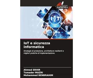 IoT e sicurezza informatica: Strategie di protezione, architetture resilienti e migliori pratiche di implementazione.