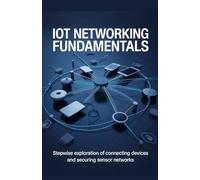 IoT Networking Fundamentals: Stepwise Exploration of Connecting Devices and Securing Sensor Networks