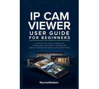 IP Cam Viewer User Guide for Beginners: A step-by-step guide to installing, configuring, and using IP cameras for remote viewing and home security monitoring