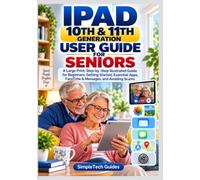 IPAD 10TH & 11TH GENERATION USER GUIDE FOR SENIORS: A Large-Print, Step-by-Step Illustrated Guide for Beginners: Getting Started, Essential Apps, FaceTime & Messages, and Avoiding Scams