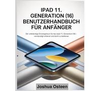 IPAD 11. GENERATION (16) BENUTZERHANDBUCH FÜR ANFÄNGER: Der vollständige Einsteigerkurs für das iPad 11. Generation (16) - verständlich erklärt und leicht zu bedienen