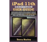 IPAD 11TH GENERATION USER GUIDE: A Simplified Manual with Complete Step by Step Instructions for Beginners & Seniors on How to Operate the A16 Chip Apple Tablet Like a Pro, With iPadOS Tips and Tricks