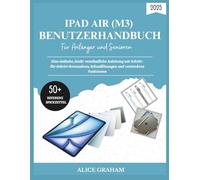 IPAD AIR 2025 (M3) BENUTZERHANDBUCH FÜR ANFÄNGER UND SENIOREN: Eine einfache, leicht verständliche Anleitung mit Schritt-für-Schritt-Screenshots, Schnelllösungen und versteckten Funktionen