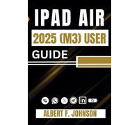 iPad Air 2025 (M3) User Guide: A Step-by-Step Manual for Beginners and Advanced Users with Tips to Set Up, and Master the 7th Generation iPad Air with Ease