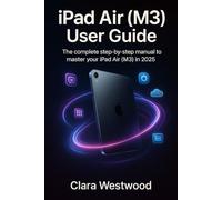 iPad air 2025 (M3) USER GUIDE: The Complete step by step to master your iPad Air (M3) in 2025