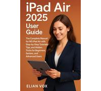 iPad Air 2025 User Guide: The Complete Manual for M3 iPad Air with Step-by-Step Tutorials, Tips, and Hidden Tricks for Beginners, Seniors, and Advanced Users