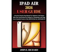 IPAD AIR 2026 USER GUIDE: A Practical Step-by-Step Manual For Beginners And Seniors With Clear Instructions for Setting Up, Customizing, and Using Every Essential Feature of the M4 iPad Air