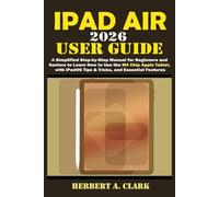 IPAD AIR 2026 USER GUIDE: A Simplified Step-by-Step Manual for Beginners and Seniors to Learn How to Use the M4 Chip Apple Tablet, with iPadOS Tips & Tricks, and Essential Features