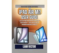iPad Air M2 User Guide: Learn Everything from Hardware Optimization to Creative Mastery- Setup, and Solutions for Maximizing Your Device's Capabilities