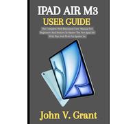 IPAD AIR M3 USER GUIDE: The Complete Well Illustrated User Manual For Beginners And Seniors To Master The New Ipad Air With Tips And Ticks For Ipados 26.