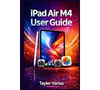 iPad Air M4 User Guide: A Complete Manual On How To Use Your Tablet To Master iPadOS, Apple Pencil, Camera, Settings And Everyday Apps