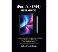 IPAD AIR (M4) USER GUIDE: A Complete Manual To Set Up And Use iPadOS 26, Apple Pencil, Apps, Multitasking, And Essential Features