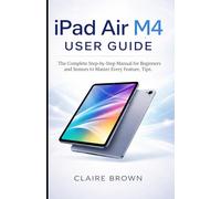 IPAD AIR M4 USER GUIDE: The Complete Step-by-Step Manual for Beginners and Seniors to Master Every Feature, Tips, and Tricks on the New Apple iPad Air M4