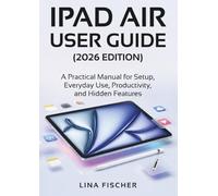 IPAD AIR USER GUIDE (2026 EDITION): A Practical Manual for Setup, Everyday Use, Productivity, and Hidden Features