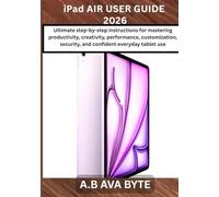 iPad AIR USER GUIDE 2026: Ultimate step-by-step instructions for mastering productivity, creativity, performance, customization, security, and confident everyday tablet use