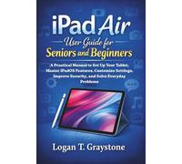 iPad Air User Guide for Seniors and Beginners: A Practical Manual to Set Up Your Tablet, Master iPadOS Features, Customize Settings, Improve Security, and Solve Everyday Problems