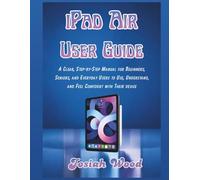 iPad Air User Manual: A Clear, Step-by-Step Manual for Beginners, Seniors, and Everyday Users to Use, Understand, and Feel Confident with Their device