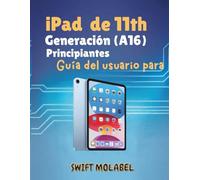 iPad de 11th generación (A16) Guía del usuario para principiantes: Un enfoque simple y completo para desbloquear todas las funciones y dominar su nuevo iPad