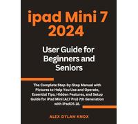 iPad Mini 7, 2024 User Guide For Beginners And Seniors.: The Complete Step-by-Step Manual with Pictures to Help You Use and Operate, Essential Tips, ... Mini (A17 Pro) 7th Generation with iPadOS 18.