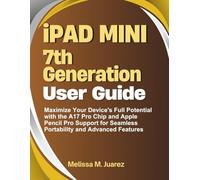 iPad Mini 7th Generation User Guide: Maximize Your Device's Full Potential with the A17 Pro Chip and Apple Pencil Pro Support for Seamless Portability and Advanced Features