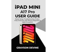 iPad Mini A17 Pro User Guide: Master Setup, Troubleshooting, Productivity & Security with iPhone Integration & Apple Ecosystem