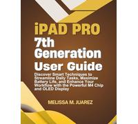 iPad Pro 7th Generation User Guide: Discover Smart Techniques to Streamline Daily Tasks, Maximize Battery Life, and Enhance Your Workflow with the Powerful M4 Chip and OLED Display
