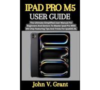 IPAD PRO M5 USER GUIDE: The Ultimate Simplified User Manual For Beginners And Seniors To Master Ipad Pro With M5 Chip Featuring Tips And Tricks For Ipados 26.