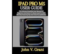 IPAD PRO M5 USER GUIDE: The Ultimate Simplified User Manual For Beginners And Seniors To Master Ipad Pro With M5 Chip Featuring Tips And Tricks For Ipados 26.