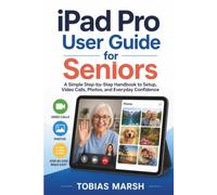 IPAD PRO USER GUIDE FOR SENIORS: A Step-by-Step Handbook for Beginners: Master Your Tablet, Video Calls, Photos, Email and Apps with Confidence