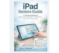 iPad Seniors Guide: The No-Stress Manual to Mastering Everyday Tasks in Simple Steps