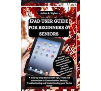 IPAD USER GUIDE FOR BEGINNERS & SENIORS: A Step-by-Step Manual with Tips, Tricks and Instructions to Customization, Settings, Troubleshooting and Understanding your Device Better