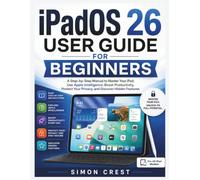 iPadOS 26 User Guide for Beginners: A Step-by-Step Manual to Master Your iPad, Use Apple Intelligence, Boost Productivity, Protect Your Privacy, and Discover Hidden Features