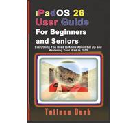 iPadOS 26 User Guide For Beginners and Seniors: Everything You Need to Know About Set Up and Mastering Your iPad in 2025