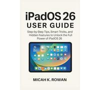 iPadOS 26 User Guide: Step-by-Step Tips, Smart Tricks, and Hidden Features to Unlock the Full Power of iPadOS 26