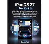 IPadOS 27 User Guide: A Complete Beginner-to-Advanced Manual for Mastering iPadOS 27, Apple Intelligence, Productivity Tools, Multitasking, Privacy Features, and Everyday iPad Workflows