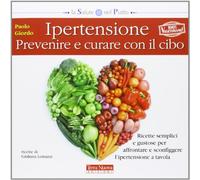 Ipertensione: prevenire e curare con il cibo. Ricette semplici e gustose per affrontare e sconfiggere l'ipertensione a tavola