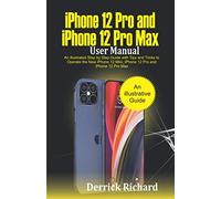 iPhone 12 Pro and iPhone 12 Pro Max User Manual: An Illustrated Step By Step Guide with Tips and Tricks to Operate the New iPhone 12 mini, iPhone 12 Pro and iPhone 12 Pro Max