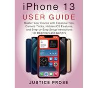 iPhone 13 User Guide: Master Your Device with Essential Tips, Camera Tricks, Hidden iOS Features, and Step-by-Step Setup Instructions for Beginners and Seniors
