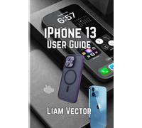 iPhone 13 User Guide: Unlock Every Feature, Set Up Your Device, and Maximize Performance with Easy-to-Follow Instructions