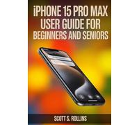 IPHONE 15 PRO MAX USER GUIDE FOR BEGINNERS AND SENIORS: A Clear Manual to Unlock Every Feature Without Confusion