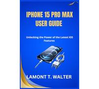 IPHONE 15 PRO MAX USER GUIDE: Unlocking the Power of the Latest iOS Features