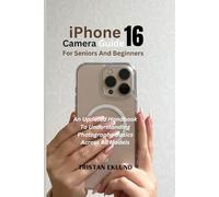 iPhone 16 Camera Guide For Seniors And Beginners: An Updated Handbook To Understanding Photography Basics Across All Models