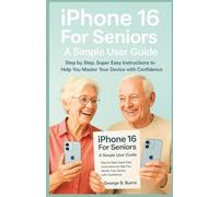 iPhone 16 For Seniors: A Simple User Guide: Step by Step, Super Easy Instructions to help you master your Device with Confidence