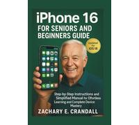 iPhone 16 for Seniors and Beginners Guide: Step-by-Step Instructions and Simplified Manual for Effortless Learning and Complete Device Mastery.