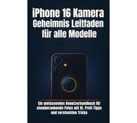 iPhone 16 Kamera Geheimnis Leitfaden für alle Modelle: Ein umfassendes Benutzerhandbuch für atemberaubende Fotos mit KI, Profi-Tipps und versteckten Tricks