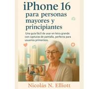 IPhone 16 para personas mayores y principiantes: Una guía fácil de usar en letra grande con capturas de pantalla, perfecta para usuarios primerizos