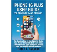 IPHONE 16 PLUS USER GUIDE FOR BEGINNERS AND SENIORS: The Complete Step-by-Step Manual to Master Your iPhone 16 Plus with iOS 18-Learn Setup, Hidden ... Camera Tips, and Everyday Functions with Ease