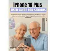 iPhone 16 Plus User Guide for Seniors: The Ultimate Step-by-Step Manual to Mastering Your Device - Easy-to-Follow Instructions, Simple Tips & Tricks, and Stay Connected with Confidence