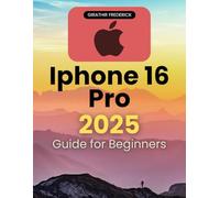 Iphone 16 Pro 2025 Guide for Beginners: Essential Tips and Step-by-Step Instructions to Unlock All Features and Maximize Your Smartphone Experience