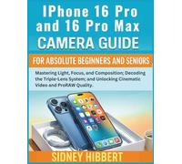 IPhone 16 Pro and 16 Pro Max Camera Guide for Absolute Beginners and Seniors: Mastering Light, Focus, and Composition; Decoding the Triple-Lens System; and Unlocking Cinematic Video and ProRAW Quality